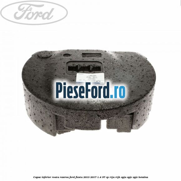 Capac inferior roata rezerva Ford Fiesta 2013-2017 1.4 97 cp RTJA, RTJB, SPJA, SPJC, SPJE benzina