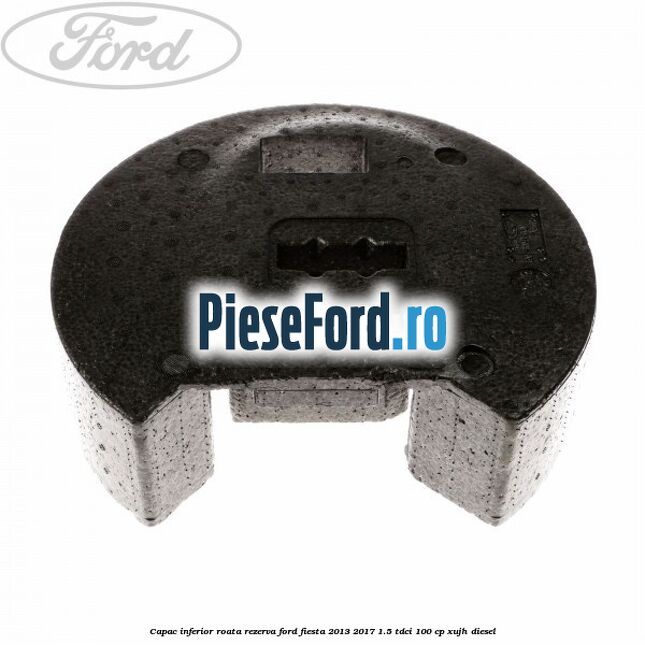 Capac inferior roata rezerva Ford Fiesta 2013-2017 1.5 TDCi 100 cp XUJH diesel