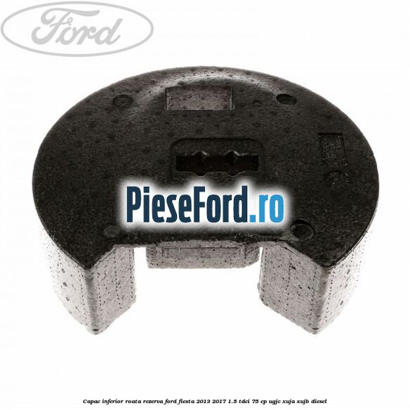 Capac inferior roata rezerva Ford Fiesta 2013-2017 1.5 TDCi 75 cp UGJC, XUJA, XUJB diesel