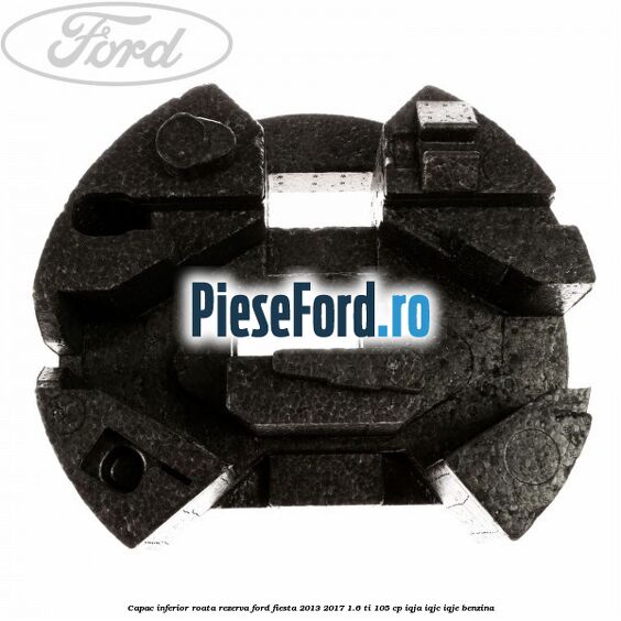 Capac inferior roata rezerva Ford Fiesta 2013-2017 1.6 Ti 105 cp IQJA, IQJC, IQJE benzina
