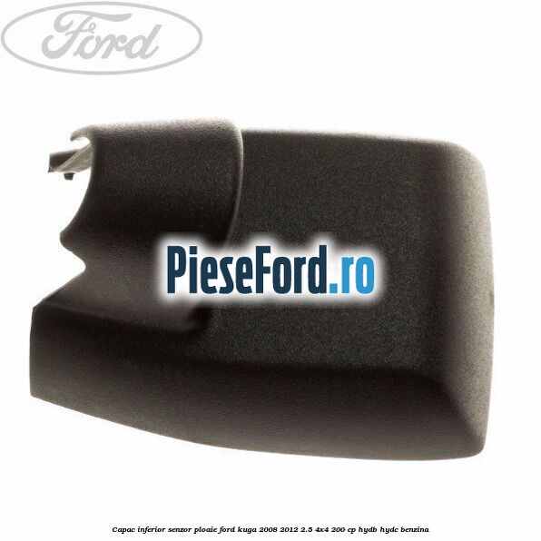 Capac inferior senzor ploaie Ford Kuga 2008-2012 2.5 4x4 200 cp HYDB, HYDC benzina