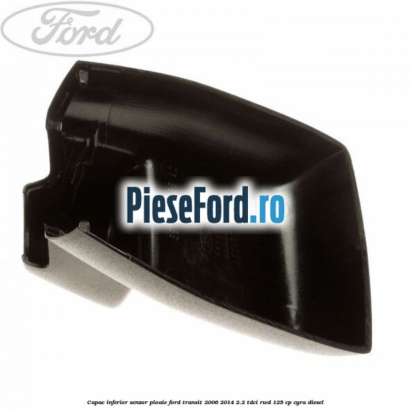 Capac inferior senzor ploaie Ford Transit 2006-2014 2.2 TDCi RWD 125 cp CYRA diesel