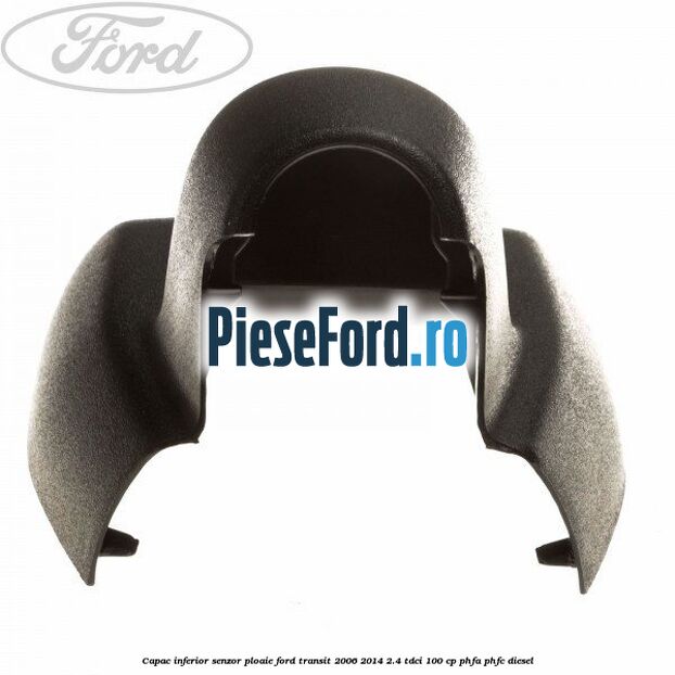 Capac inferior senzor ploaie Ford Transit 2006-2014 2.4 TDCi 100 cp PHFA, PHFC diesel