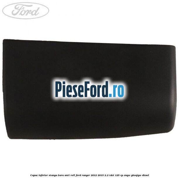 Capac inferior stanga bara anti roll Ford Ranger 2012-2015 2.2 TDCi 125 cp ENQW, GBVAJQW diesel