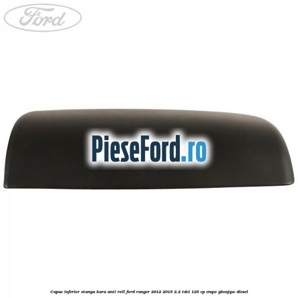 Capac inferior stanga bara anti roll Ford Ranger 2012-2015 2.2 TDCi 125 cp ENQW, GBVAJQW diesel