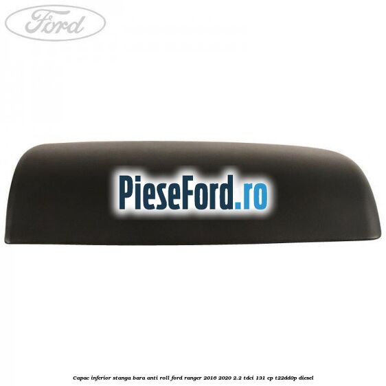 Capac inferior stanga bara anti roll Ford Ranger 2016-2020 2.2 TDCi 131 cp T22DD0P diesel