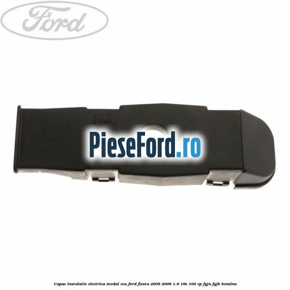 Capac instalatie electrica modul ECU Ford Fiesta 2005-2008 1.6 16V 100 cp FYJA, FYJB benzina