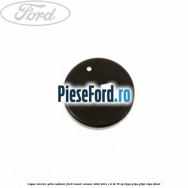 Capac interior grila radiator Ford Transit Connect 2002-2014 1.8 Di 75 cp BHPA, P7PA, P7PB, R2PA diesel