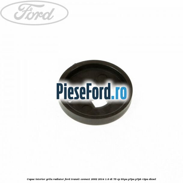 Capac interior grila radiator Ford Transit Connect 2002-2014 1.8 Di 75 cp Capac interior grila radiator Ford Transit Connect 2002-2014 1.8 Di 75 cp BHPA, P7PA, P7PB, R2PA diesel
