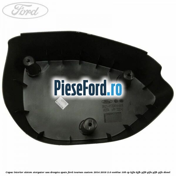 Capac interior sistem stergator usa dreapta spate Ford Tourneo Custom 2014-2018 2.0 EcoBlue 105 cp Capac interior sistem stergator usa dreapta spate Ford Tourneo Custom 2014-2018 2.0 EcoBlue 105 cp BJFA, BJFB, YLF6, YLFA, YLFB, YLFS diesel