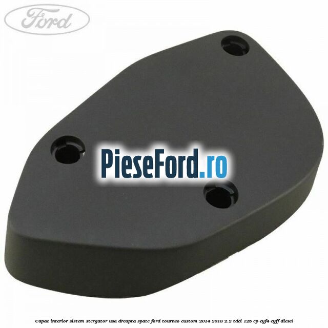 Capac interior sistem stergator usa dreapta spate Ford Tourneo Custom 2014-2018 2.2 TDCi 125 cp CYF4, CYFF diesel