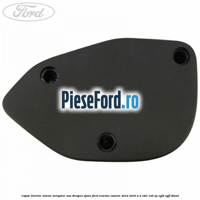 Capac interior sistem stergator usa dreapta spate Ford Tourneo Custom 2014-2018 2.2 TDCi 125 cp CYF4, CYFF diesel