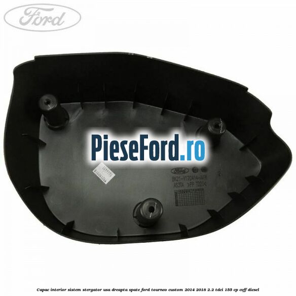 Capac interior sistem stergator usa dreapta spate Ford Tourneo Custom 2014-2018 2.2 TDCi 155 cp Capac interior sistem stergator usa dreapta spate Ford Tourneo Custom 2014-2018 2.2 TDCi 155 cp CVFF diesel