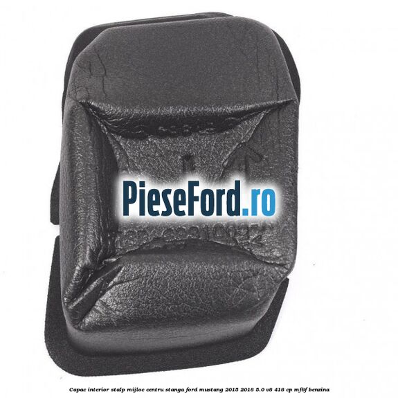 Capac interior stalp mijloc centru stanga Ford Mustang 2015-2018 5.0 V8 418 cp MF8F benzina