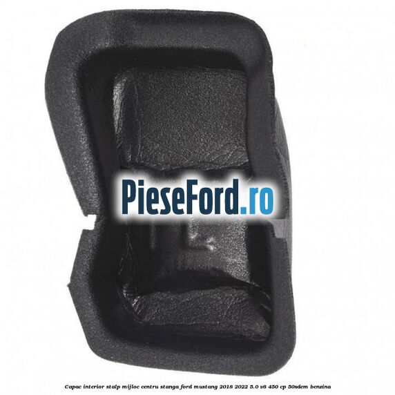 Capac interior stalp mijloc centru stanga Ford Mustang 2018-2022 5.0 V8 450 cp 50SDEM benzina