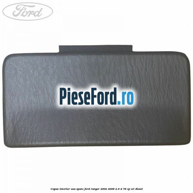 Capac interior usa spate Ford Ranger 2002-2006 2.5 D 78 cp Capac interior usa spate Ford Ranger 2002-2006 2.5 D 78 cp WL diesel
