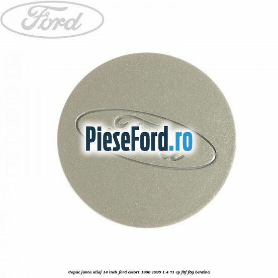 Capac janta aliaj 14 inch Ford Escort 1990-1995 1.4 71 cp Capac janta aliaj 14 inch Ford Escort 1990-1995 1.4 71 cp F6F, F6G benzina