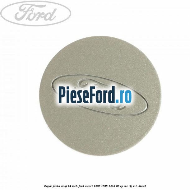 Capac janta aliaj 14 inch Ford Escort 1990-1995 1.8 D 60 cp RTE, RTF, RTH diesel