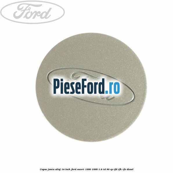 Capac janta aliaj 14 inch Ford Escort 1990-1995 1.8 TD 90 cp RFD, RFK, RFS diesel