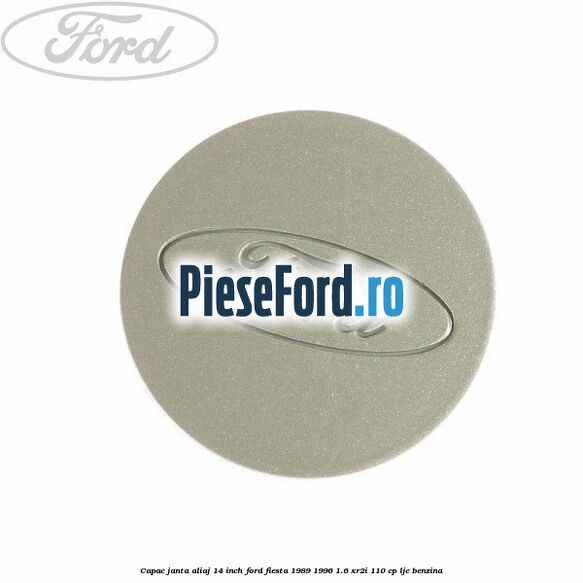 Capac janta aliaj 14 inch Ford Fiesta 1989-1996 1.6 XR2i 110 cp LJC benzina