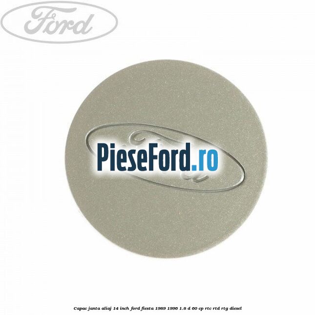 Capac janta aliaj 14 inch Ford Fiesta 1989-1996 1.8 D 60 cp RTC, RTD, RTG diesel