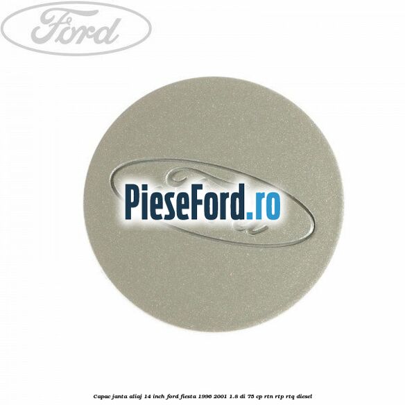 Capac janta aliaj 14 inch Ford Fiesta 1996-2001 1.8 DI 75 cp RTN, RTP, RTQ diesel