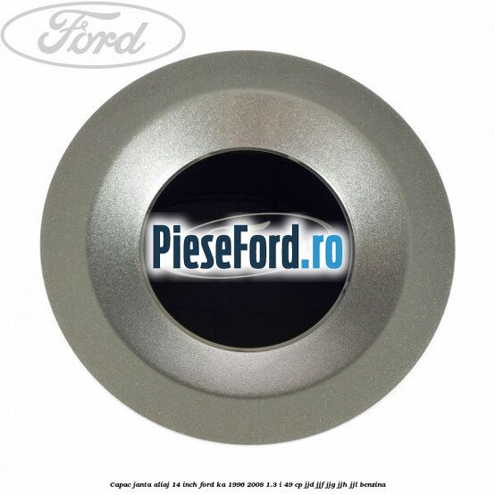 Capac janta aliaj 14 inch Ford Ka 1996-2008 1.3 i 49 cp JJD, JJF, JJG, JJH, JJL benzina