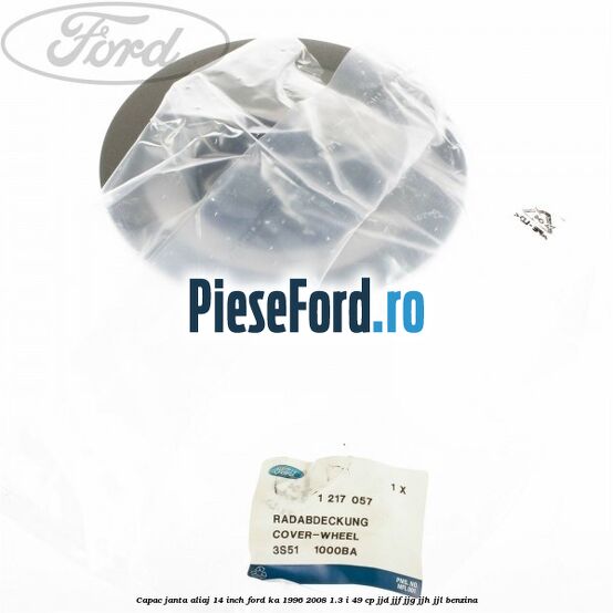 Capac janta aliaj 14 inch Ford Ka 1996-2008 1.3 i 49 cp JJD, JJF, JJG, JJH, JJL benzina
