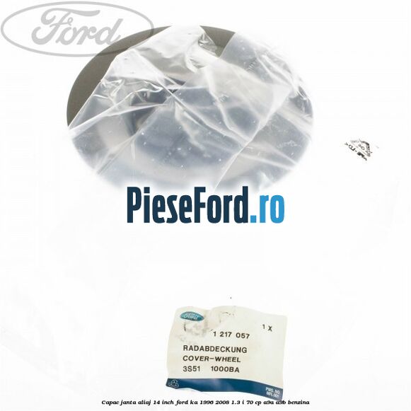 Capac janta aliaj 14 inch Ford Ka 1996-2008 1.3 i 70 cp Capac janta aliaj 14 inch Ford Ka 1996-2008 1.3 i 70 cp A9A, A9B benzina