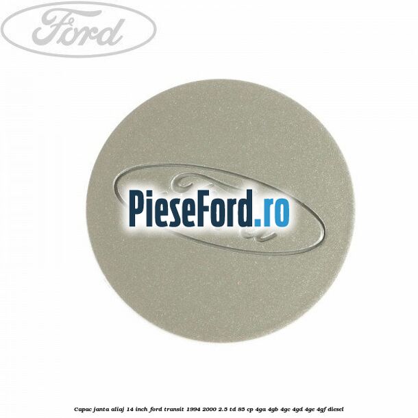 Capac janta aliaj 14 inch Ford Transit 1994-2000 2.5 TD 85 cp 4GA, 4GB, 4GC, 4GD, 4GE, 4GF diesel