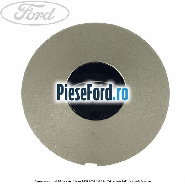 Capac janta aliaj 15 inch Ford Focus 1998-2004 1.6 16V 100 cp FYDA, FYDB, FYDC, FYDD benzina