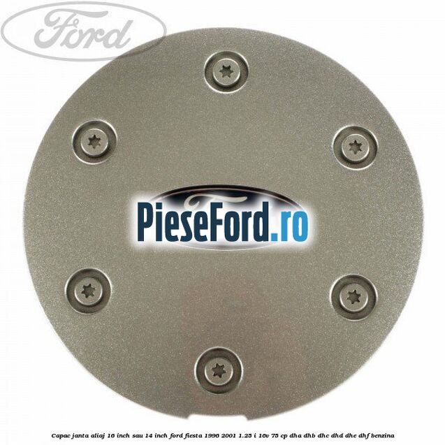Capac janta aliaj 16 inch sau 14 inch Ford Fiesta 1996-2001 1.25 i 16V 75 cp DHA, DHB, DHC, DHD, DHE, DHF benzina