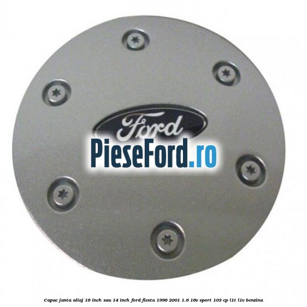 Capac janta aliaj 16 inch sau 14 inch Ford Fiesta 1996-2001 1.6 16V Sport 103 cp Capac janta aliaj 16 inch sau 14 inch Ford Fiesta 1996-2001 1.6 16V Sport 103 cp L1T, L1V benzina