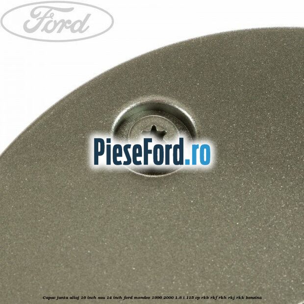 Capac janta aliaj 16 inch sau 14 inch Ford Mondeo 1996-2000 1.8 i 115 cp Capac janta aliaj 16 inch sau 14 inch Ford Mondeo 1996-2000 1.8 i 115 cp RKB, RKF, RKH, RKJ, RKK benzina