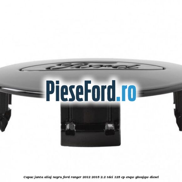 Capac janta aliaj negru Ford Ranger 2012-2015 2.2 TDCi 125 cp Capac janta aliaj negru Ford Ranger 2012-2015 2.2 TDCi 125 cp ENQW, GBVAJQW diesel