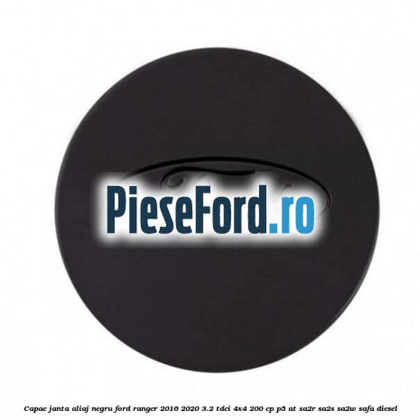 Capac janta aliaj negru Ford Ranger 2016-2020 3.2 TDCi 4x4 200 cp P5-AT, SA2R, SA2S, SA2W, SAFA diesel