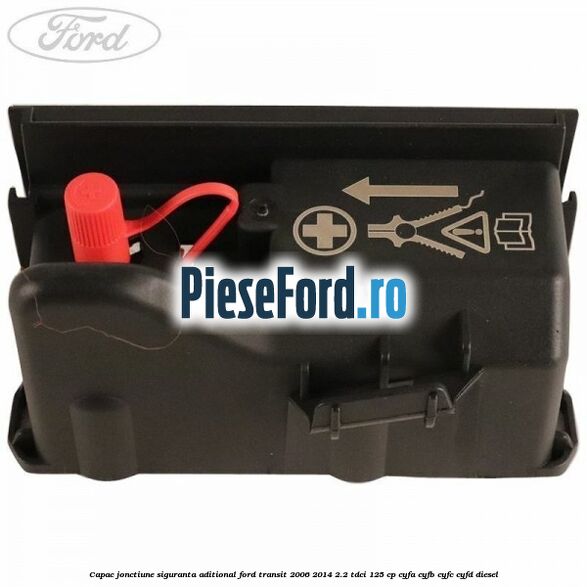Capac jonctiune siguranta aditional Ford Transit 2006-2014 2.2 TDCi 125 cp CYFA, CYFB, CYFC, CYFD diesel