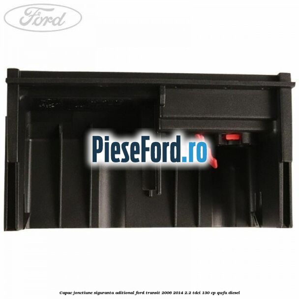 Capac jonctiune siguranta aditional Ford Transit 2006-2014 2.2 TDCi 130 cp Capac jonctiune siguranta aditional Ford Transit 2006-2014 2.2 TDCi 130 cp QWFA diesel