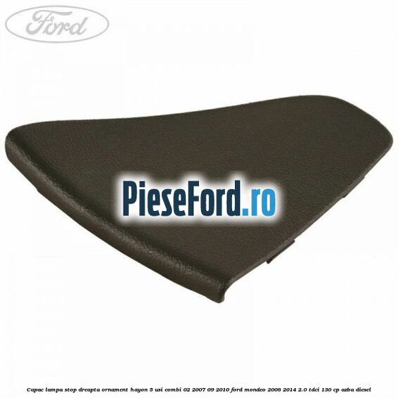 Capac lampa stop dreapta ornament hayon 5 usi combi 02/2007-09/2010 Ford Mondeo 2008-2014 2.0 TDCi 130 cp AZBA diesel