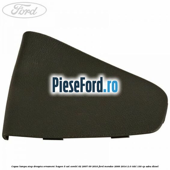 Capac lampa stop dreapta ornament hayon 5 usi combi 02/2007-09/2010 Ford Mondeo 2008-2014 2.0 TDCi 130 cp AZBA diesel