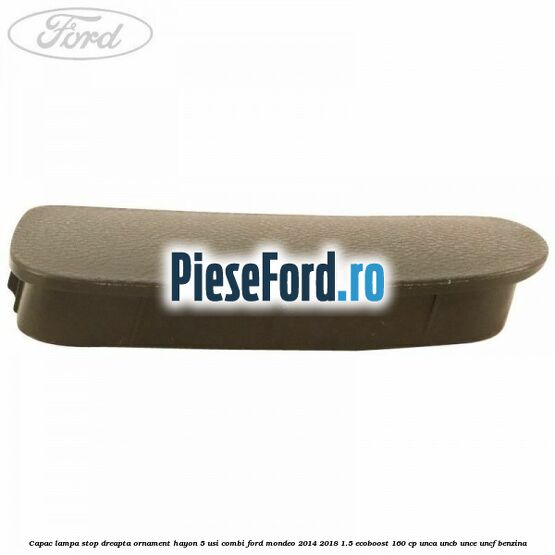 Capac lampa stop dreapta ornament hayon 5 usi combi Ford Mondeo 2014-2018 1.5 EcoBoost 160 cp UNCA, UNCB, UNCE, UNCF benzina