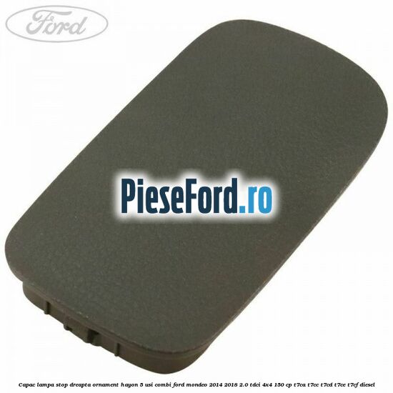 Capac lampa stop dreapta ornament hayon 5 usi combi Ford Mondeo 2014-2018 2.0 TDCi 4x4 150 cp T7CA, T7CC, T7CD, T7CE, T7CF diesel