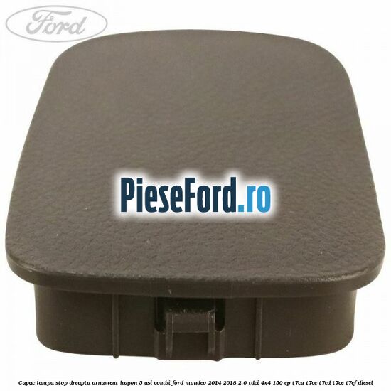 Capac lampa stop dreapta ornament hayon 5 usi combi Ford Mondeo 2014-2018 2.0 TDCi 4x4 150 cp T7CA, T7CC, T7CD, T7CE, T7CF diesel