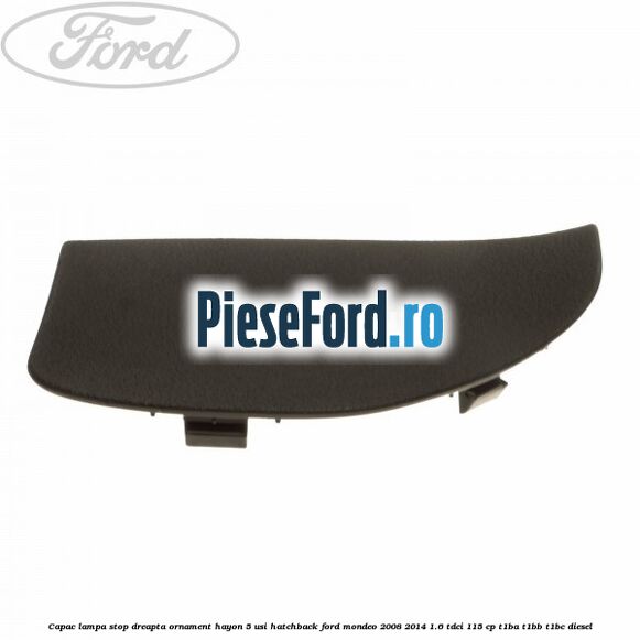 Capac lampa stop dreapta ornament hayon 5 usi hatchback Ford Mondeo 2008-2014 1.6 TDCi 115 cp Capac lampa stop dreapta ornament hayon 5 usi hatchback Ford Mondeo 2008-2014 1.6 TDCi 115 cp T1BA, T1BB, T1BC diesel