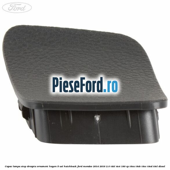 Capac lampa stop dreapta ornament hayon 5 usi hatchback Ford Mondeo 2014-2018 2.0 TDCi 4x4 180 cp Capac lampa stop dreapta ornament hayon 5 usi hatchback Ford Mondeo 2014-2018 2.0 TDCi 4x4 180 cp T8CA, T8CB, T8CC, T8CD, T8CL diesel