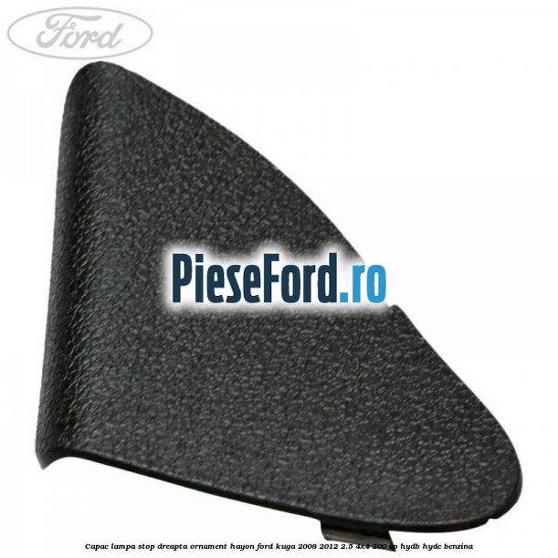 Capac lampa stop dreapta ornament hayon Ford Kuga 2008-2012 2.5 4x4 200 cp HYDB, HYDC benzina
