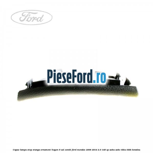 Capac lampa stop stanga ornament hayon 5 usi combi Ford Mondeo 2008-2014 2.0 145 cp Capac lampa stop stanga ornament hayon 5 usi combi Ford Mondeo 2008-2014 2.0 145 cp AOBA, AOBC, TBBA, TBBB benzina