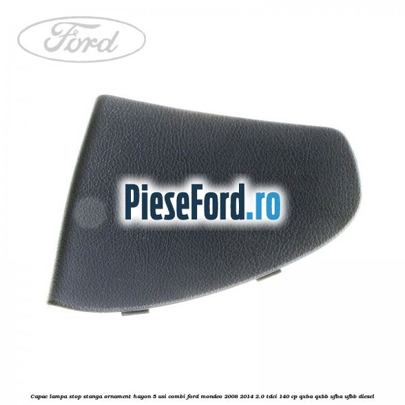 Capac lampa stop stanga ornament hayon 5 usi combi Ford Mondeo 2008-2014 2.0 TDCi 140 cp QXBA, QXBB, UFBA, UFBB diesel