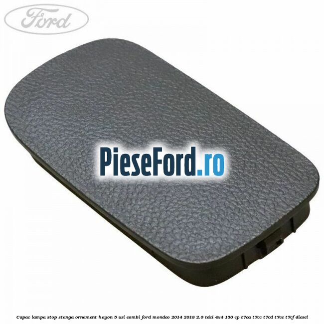 Capac lampa stop stanga ornament hayon 5 usi combi Ford Mondeo 2014-2018 2.0 TDCi 4x4 150 cp T7CA, T7CC, T7CD, T7CE, T7CF diesel