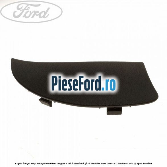 Capac lampa stop stanga ornament hayon 5 usi hatchback Ford Mondeo 2008-2014 2.0 EcoBoost 240 cp TPBA benzina